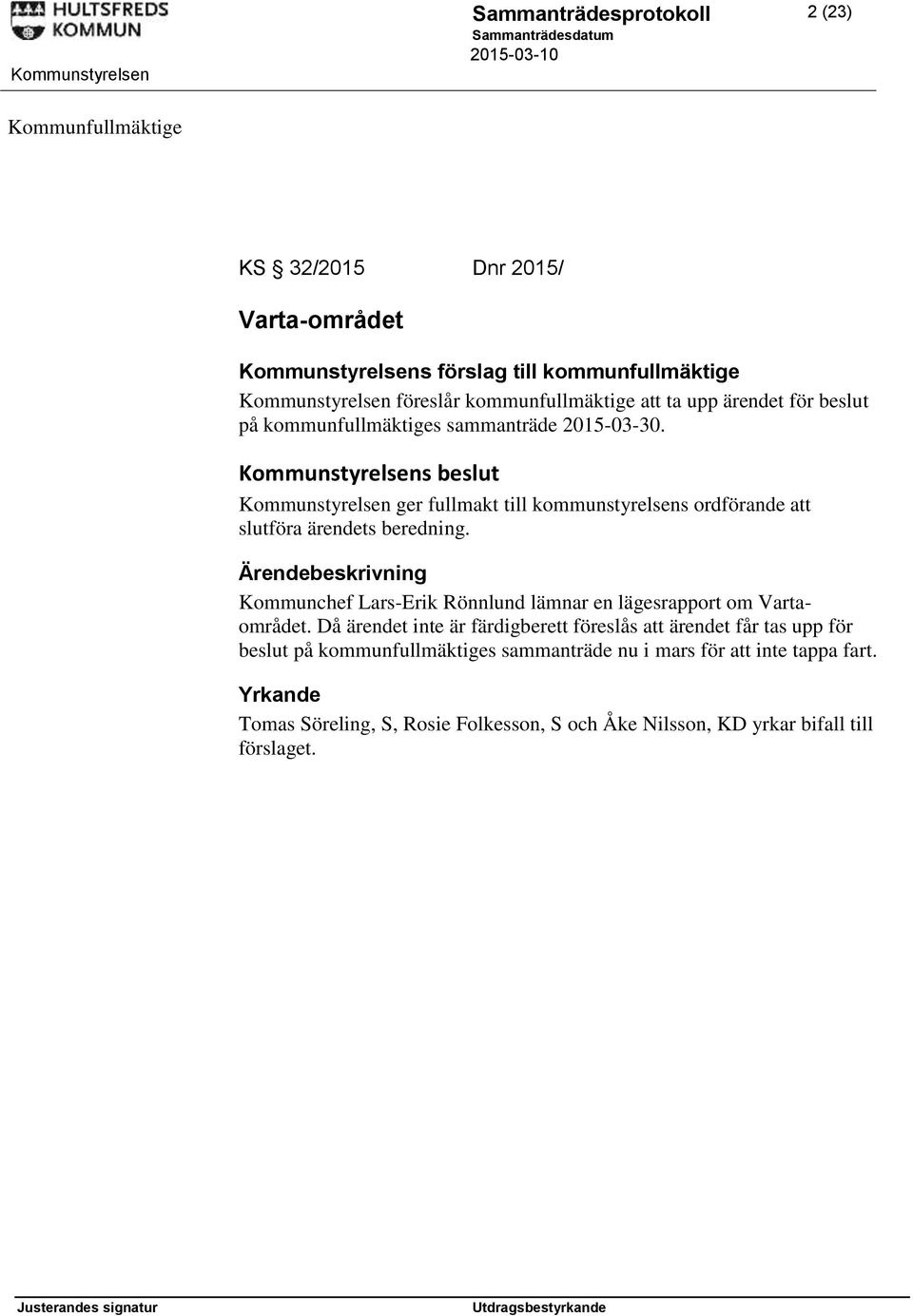 Kommunstyrelsens beslut Kommunstyrelsen ger fullmakt till kommunstyrelsens ordförande att slutföra ärendets beredning.