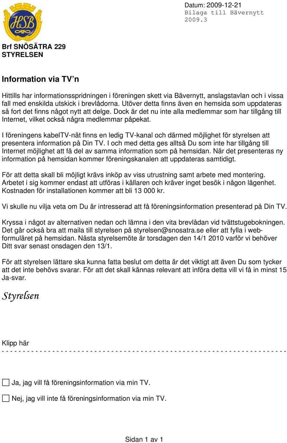 Utöver detta finns även en hemsida som uppdateras så fort det finns något nytt att delge. Dock är det nu inte alla medlemmar som har tillgång till Internet, vilket också några medlemmar påpekat.