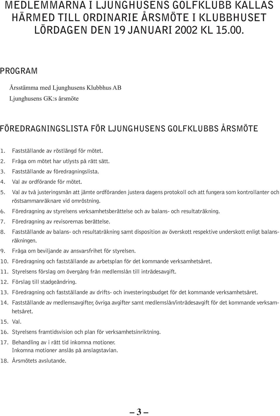 Fråga om mötet har utlysts på rätt sätt. 3. Fastställande av föredragningslista. 4. Val av ordförande för mötet. 5.