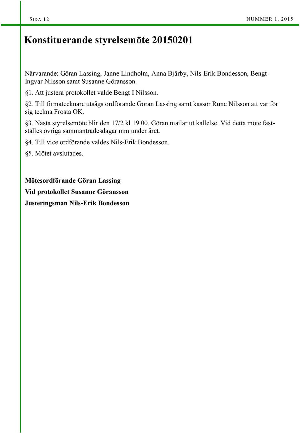 Till firmatecknare utsågs ordförande Göran Lassing samt kassör Rune Nilsson att var för sig teckna Frosta OK. 3. Nästa styrelsemöte blir den 17/2 kl 19.00.