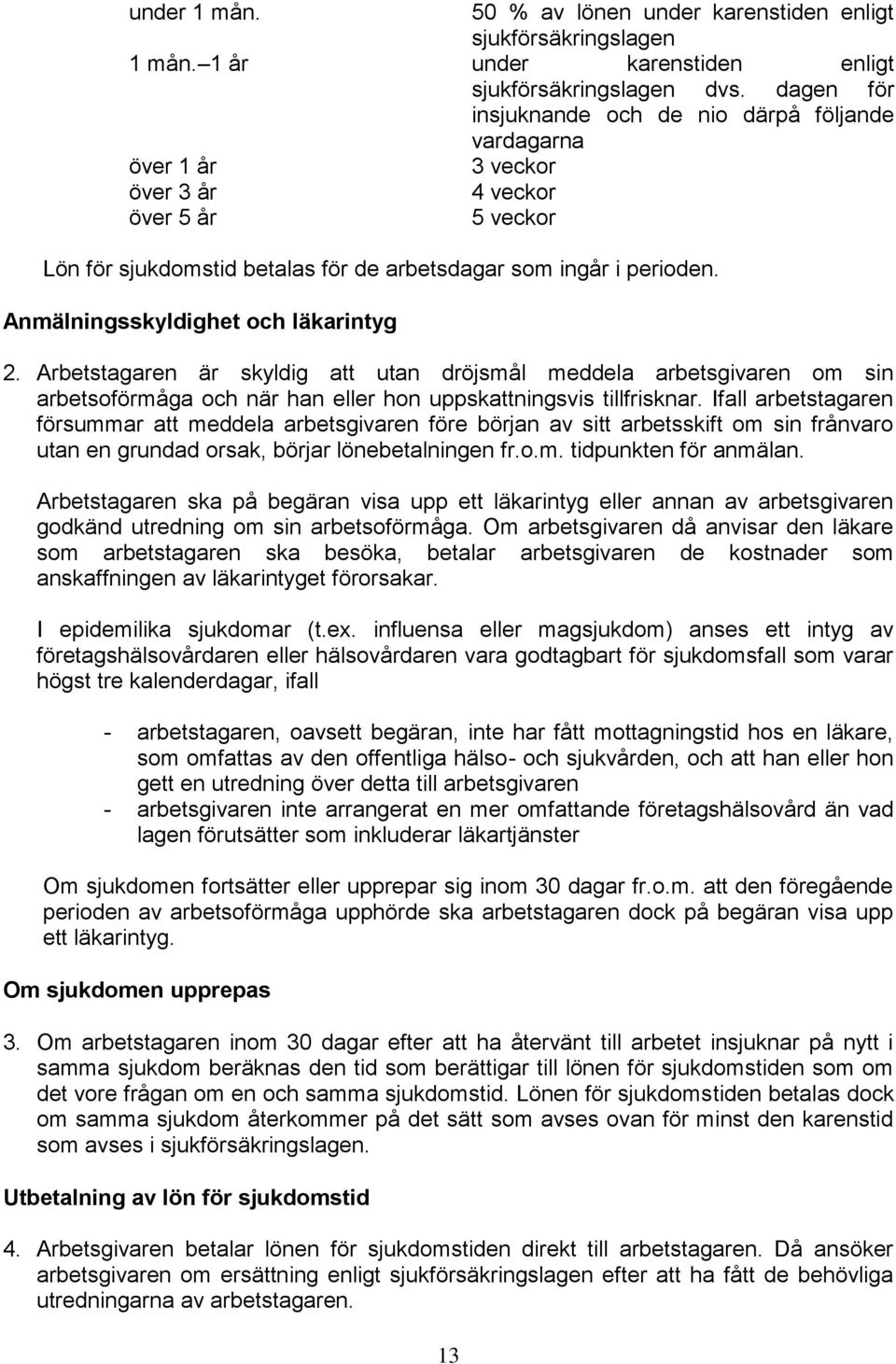 Anmälningsskyldighet och läkarintyg 2. Arbetstagaren är skyldig att utan dröjsmål meddela arbetsgivaren om sin arbetsoförmåga och när han eller hon uppskattningsvis tillfrisknar.