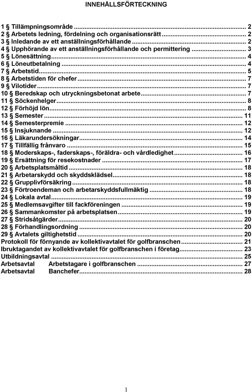 .. 7 10 Beredskap och utryckningsbetonat arbete... 7 11 Söckenhelger... 8 12 Förhöjd lön... 8 13 Semester... 11 14 Semesterpremie... 12 15 Insjuknande... 12 16 Läkarundersökningar.