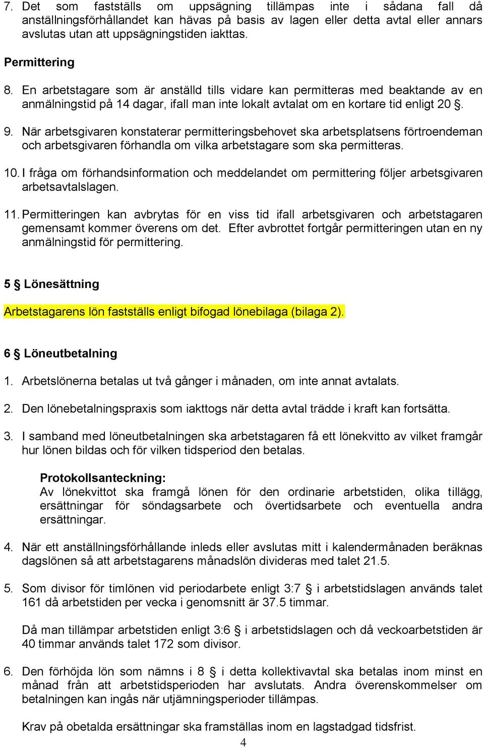 När arbetsgivaren konstaterar permitteringsbehovet ska arbetsplatsens förtroendeman och arbetsgivaren förhandla om vilka arbetstagare som ska permitteras. 10.