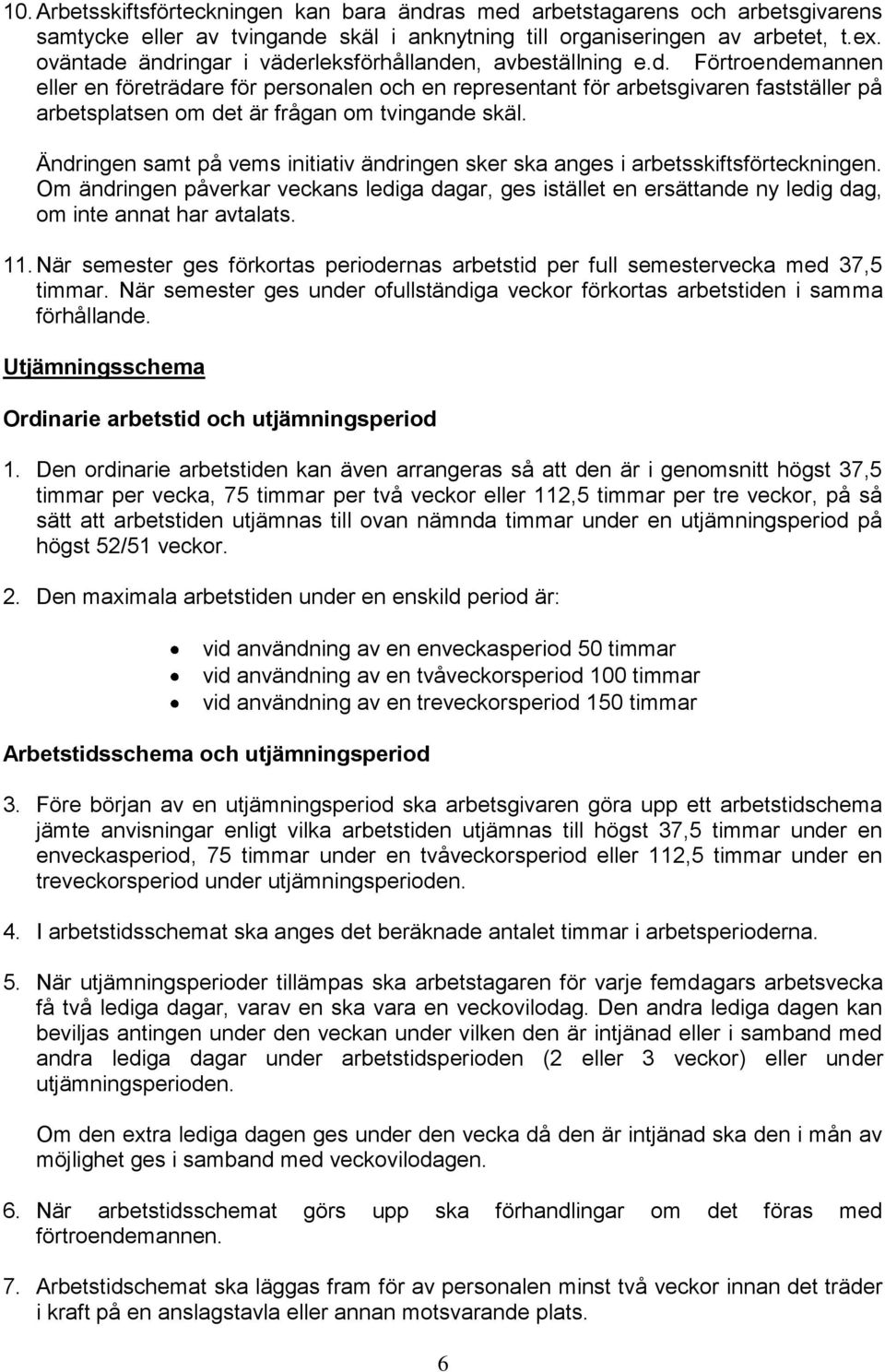 Ändringen samt på vems initiativ ändringen sker ska anges i arbetsskiftsförteckningen. Om ändringen påverkar veckans lediga dagar, ges istället en ersättande ny ledig dag, om inte annat har avtalats.