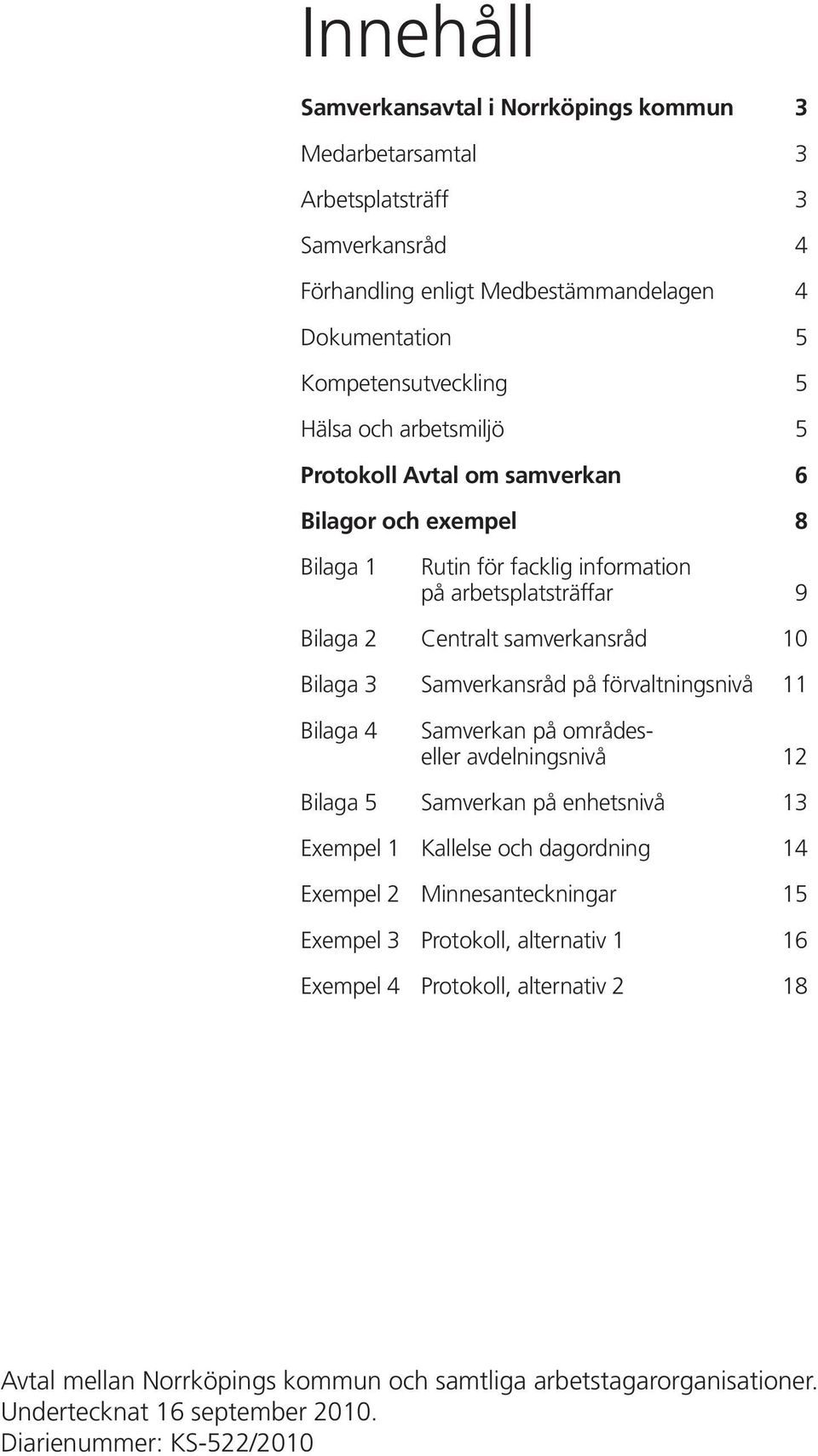 förvaltningsnivå 11 Bilaga 4 Samverkan på områdeseller avdelningsnivå 12 Bilaga 5 Samverkan på enhetsnivå 13 Exempel 1 Kallelse och dagordning 14 Exempel 2 Minnesanteckningar 15 Exempel 3