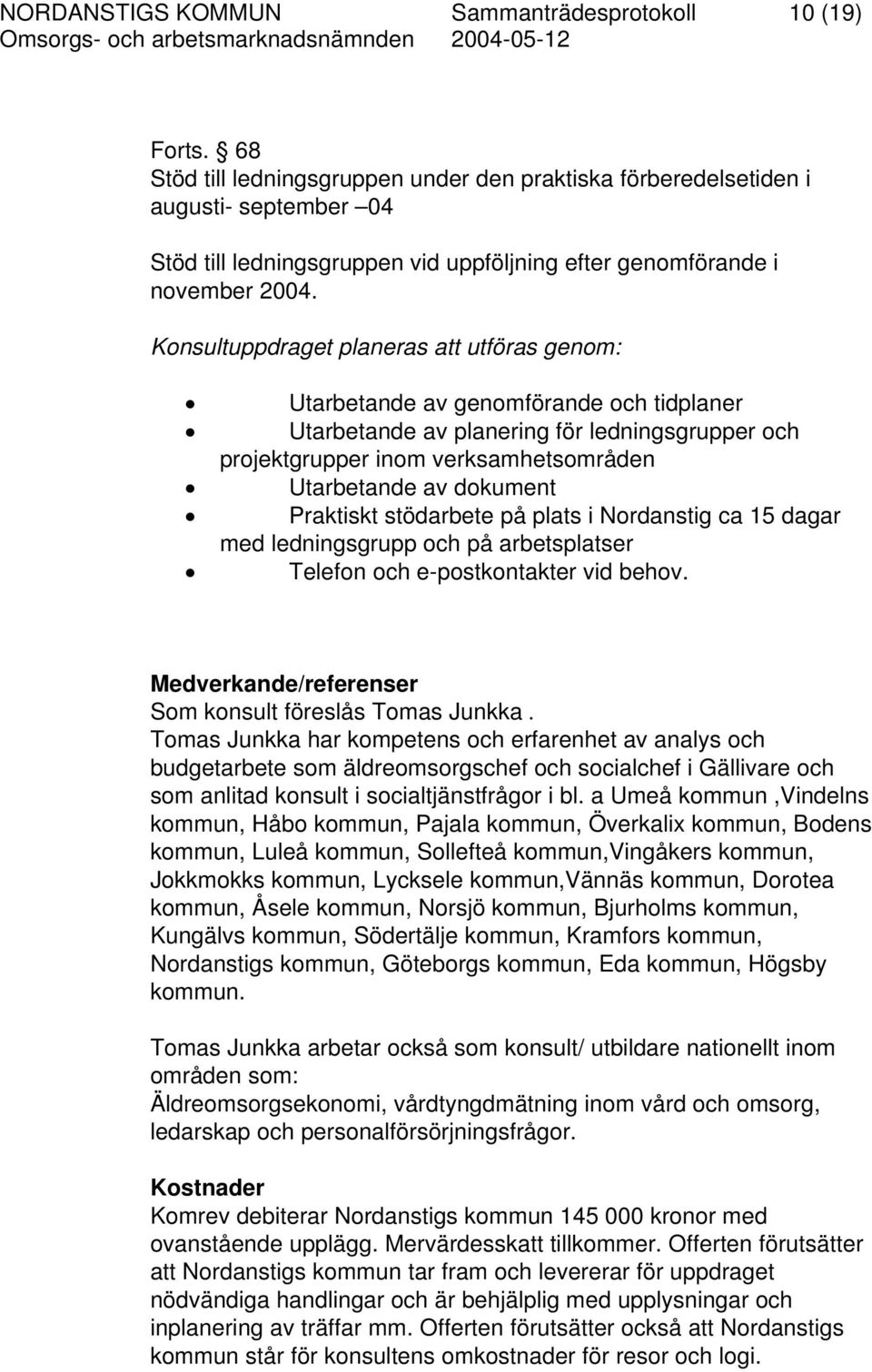 Konsultuppdraget planeras att utföras genom: Utarbetande av genomförande och tidplaner Utarbetande av planering för ledningsgrupper och projektgrupper inom verksamhetsområden Utarbetande av dokument