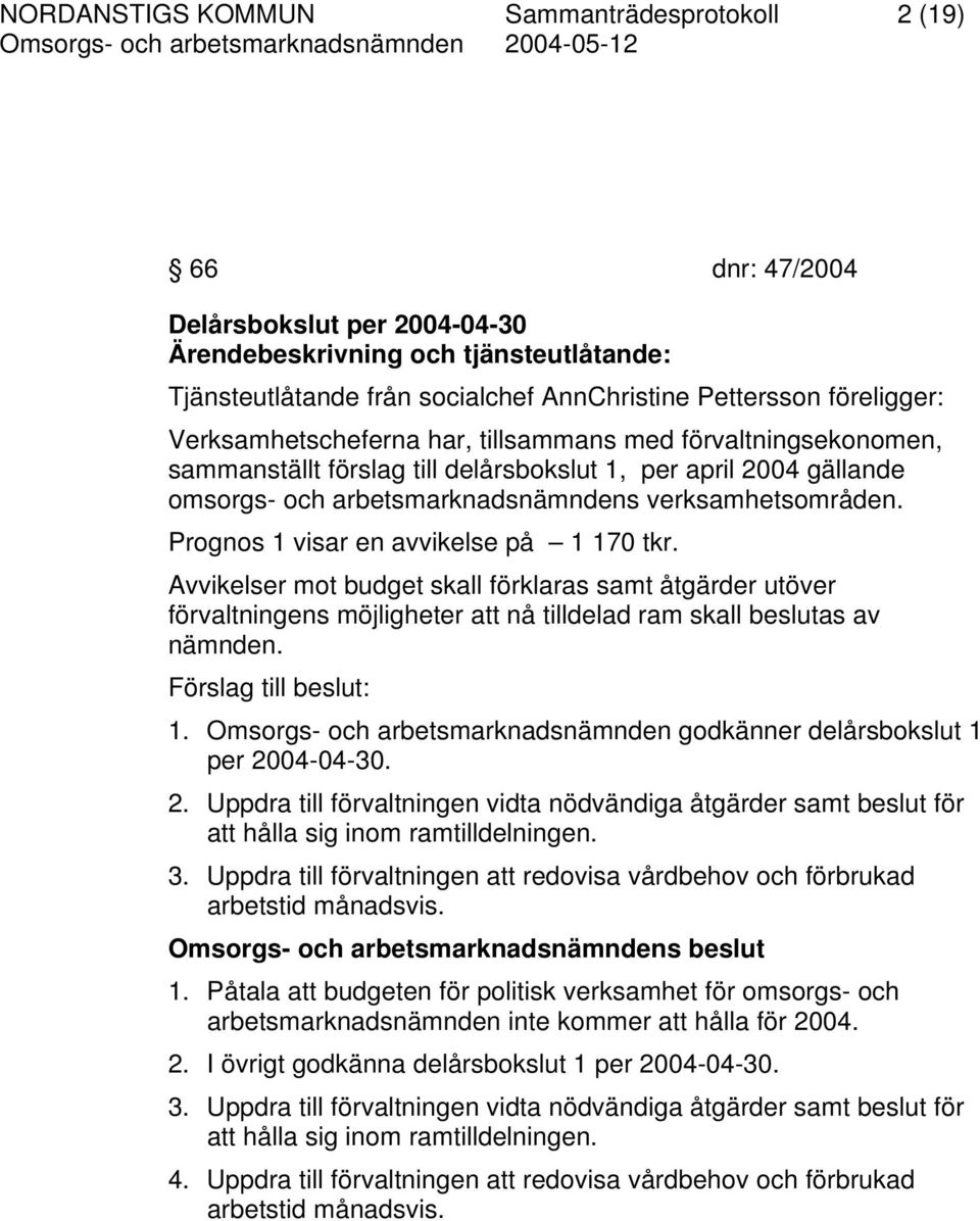 Prognos 1 visar en avvikelse på 1 170 tkr. Avvikelser mot budget skall förklaras samt åtgärder utöver förvaltningens möjligheter att nå tilldelad ram skall beslutas av nämnden. Förslag till beslut: 1.