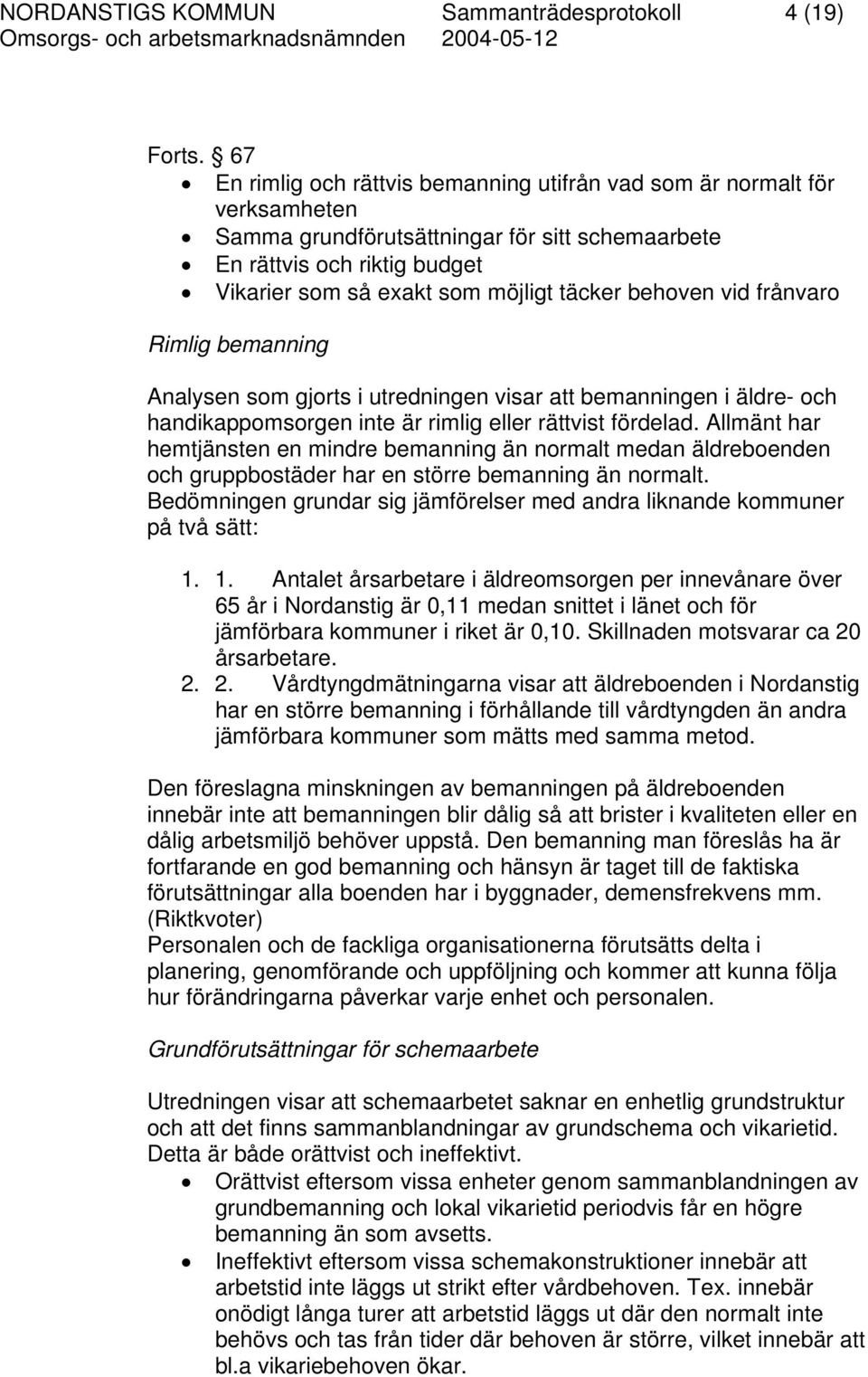 behoven vid frånvaro Rimlig bemanning Analysen som gjorts i utredningen visar att bemanningen i äldre- och handikappomsorgen inte är rimlig eller rättvist fördelad.