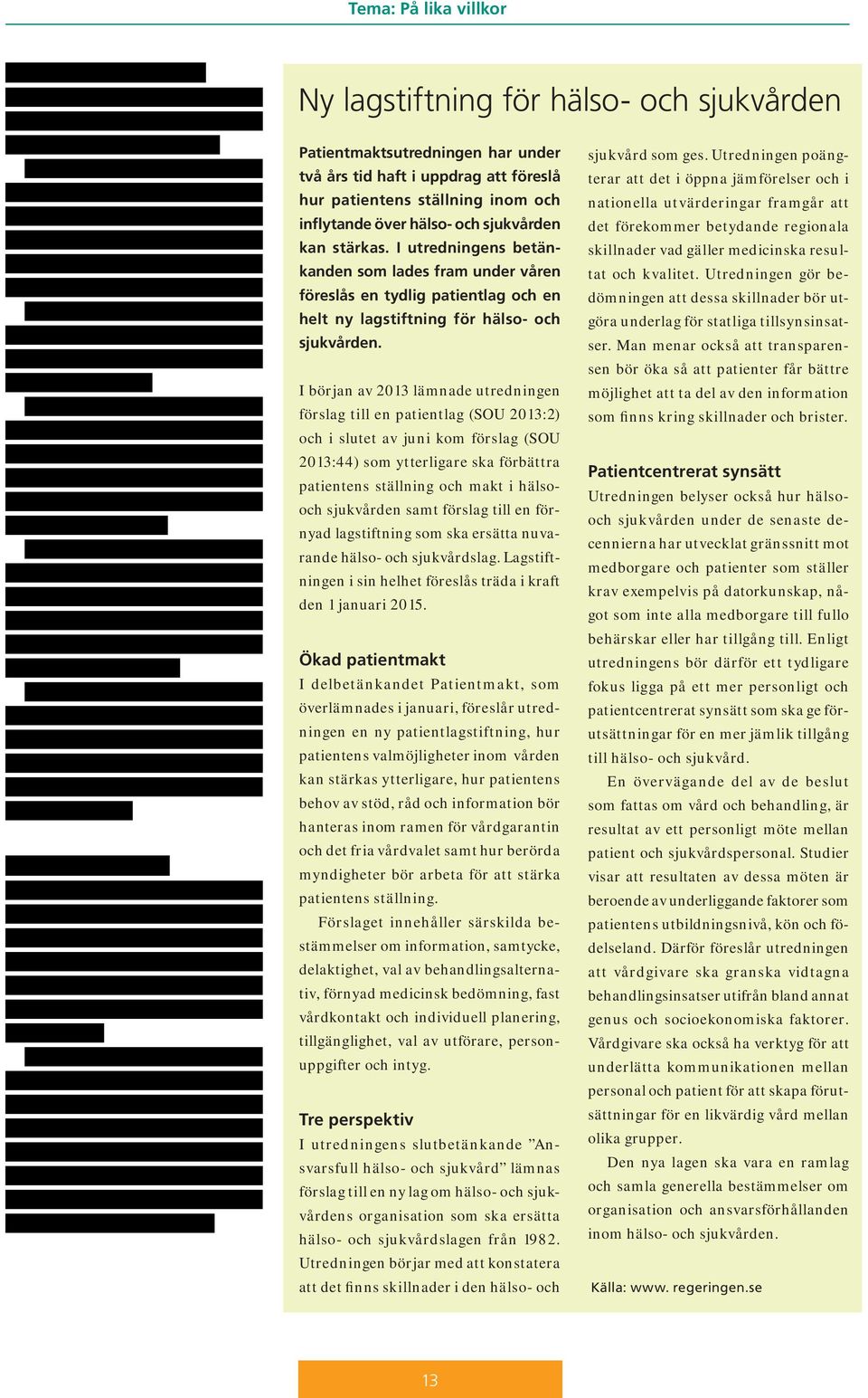 I början av 2013 lämnade utredningen förslag till en patientlag (SOU 2013:2) och i slutet av juni kom förslag (SOU 2013:44) som ytterligare ska förbättra patientens ställning och makt i hälsooch