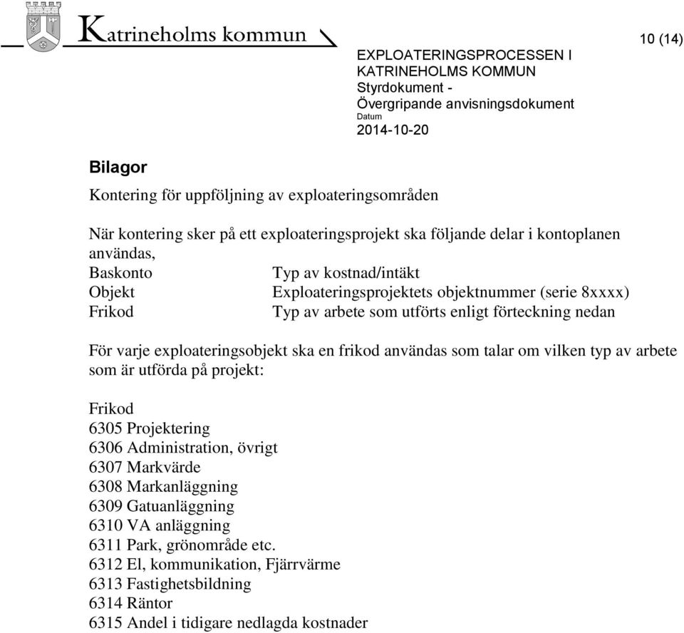 frikod användas som talar om vilken typ av arbete som är utförda på projekt: Frikod 6305 Projektering 6306 Administration, övrigt 6307 Markvärde 6308 Markanläggning 6309