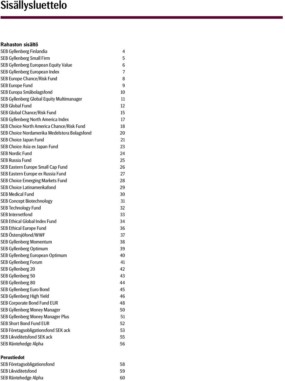 Chance/Risk Fund 18 SEB Choice Nordamerika Medelstora Bolagsfond 20 SEB Choice Japan Fund 21 SEB Choice Asia ex Japan Fund 23 SEB Nordic Fund 24 SEB Russia Fund 25 SEB Eastern Europe Small Cap Fund