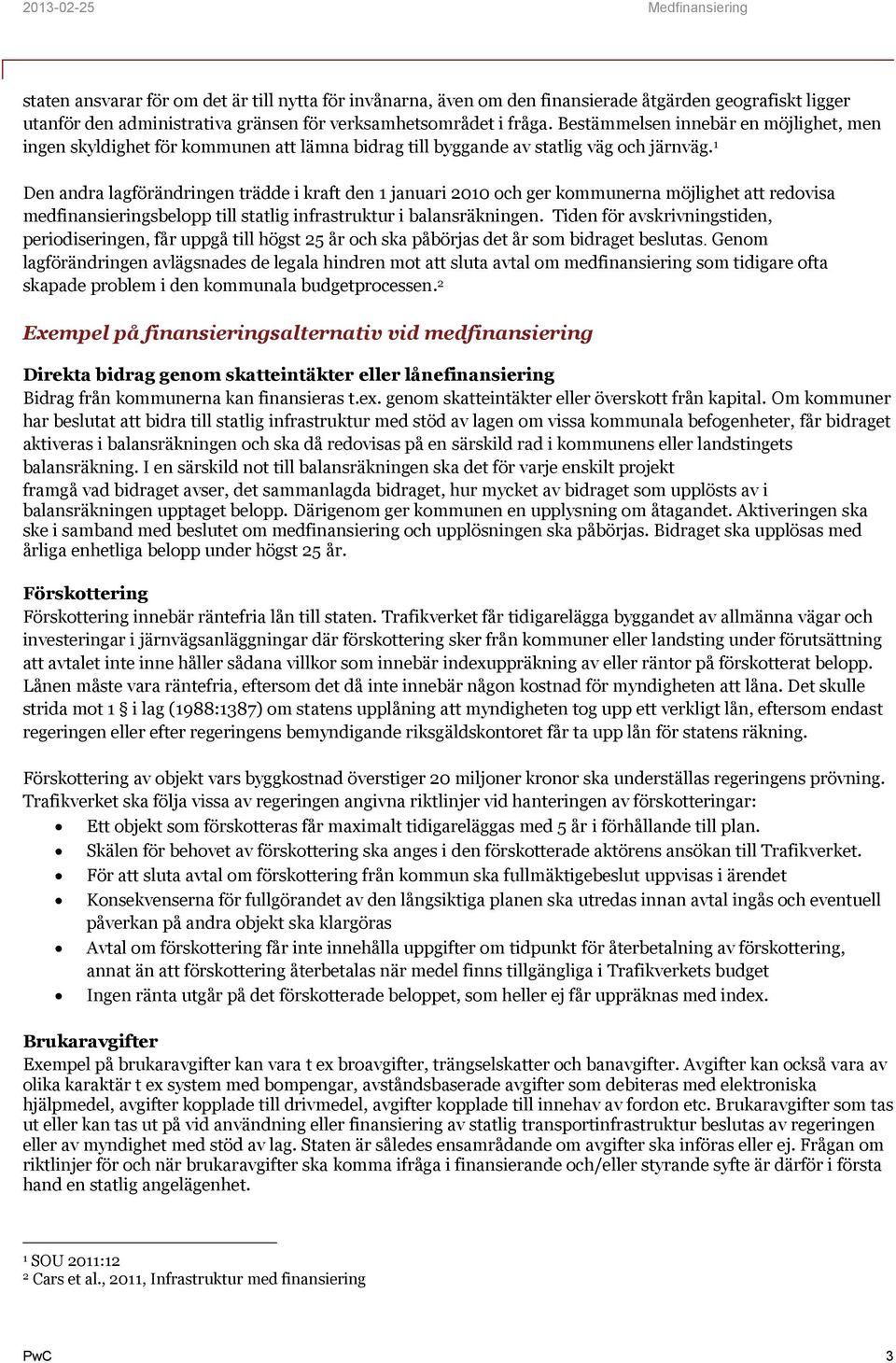 1 Den andra lagförändringen trädde i kraft den 1 januari 2010 och ger kommunerna möjlighet att redovisa medfinansieringsbelopp till statlig infrastruktur i balansräkningen.