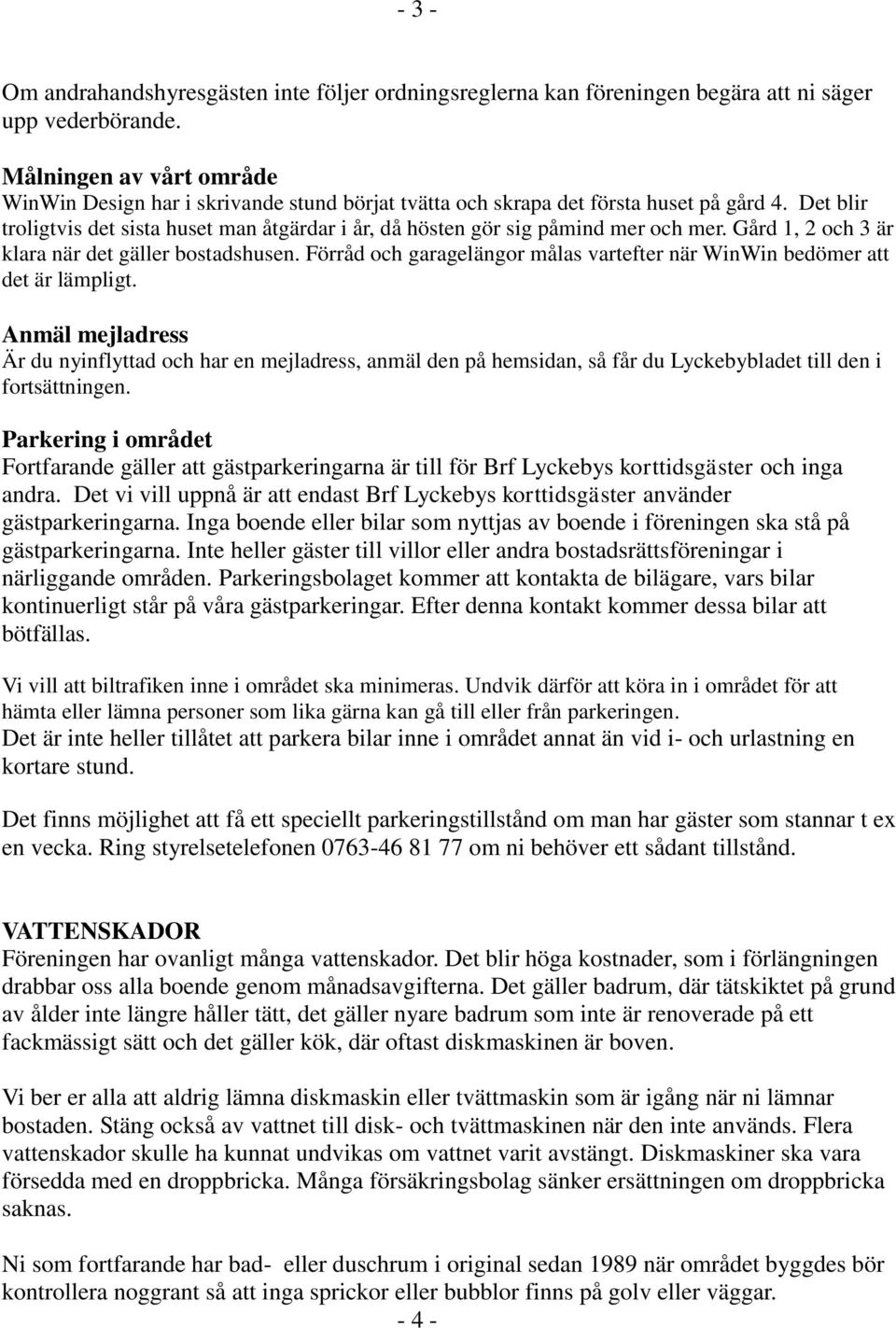 Det blir troligtvis det sista huset man åtgärdar i år, då hösten gör sig påmind mer och mer. Gård 1, 2 och 3 är klara när det gäller bostadshusen.