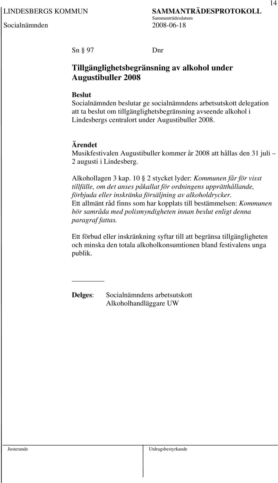 10 2 stycket lyder: Kommunen får för visst tillfälle, om det anses påkallat för ordningens upprätthållande, förbjuda eller inskränka försäljning av alkoholdrycker.