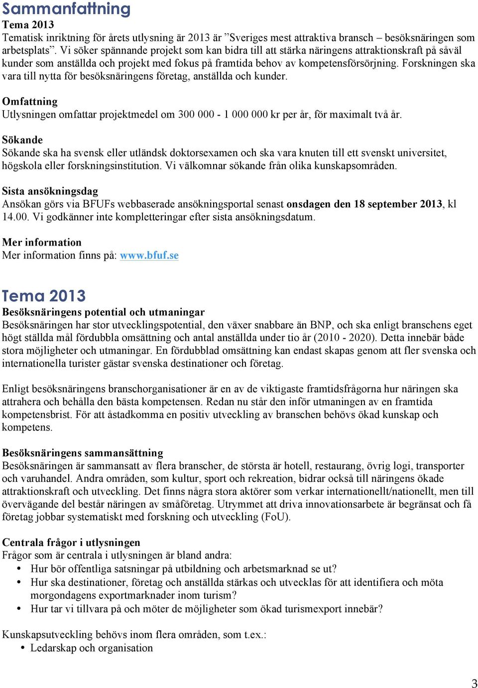 Forskningen ska vara till nytta för besöksnäringens företag, anställda och kunder. Omfattning Utlysningen omfattar projektmedel om 300 000-1 000 000 kr per år, för maximalt två år.