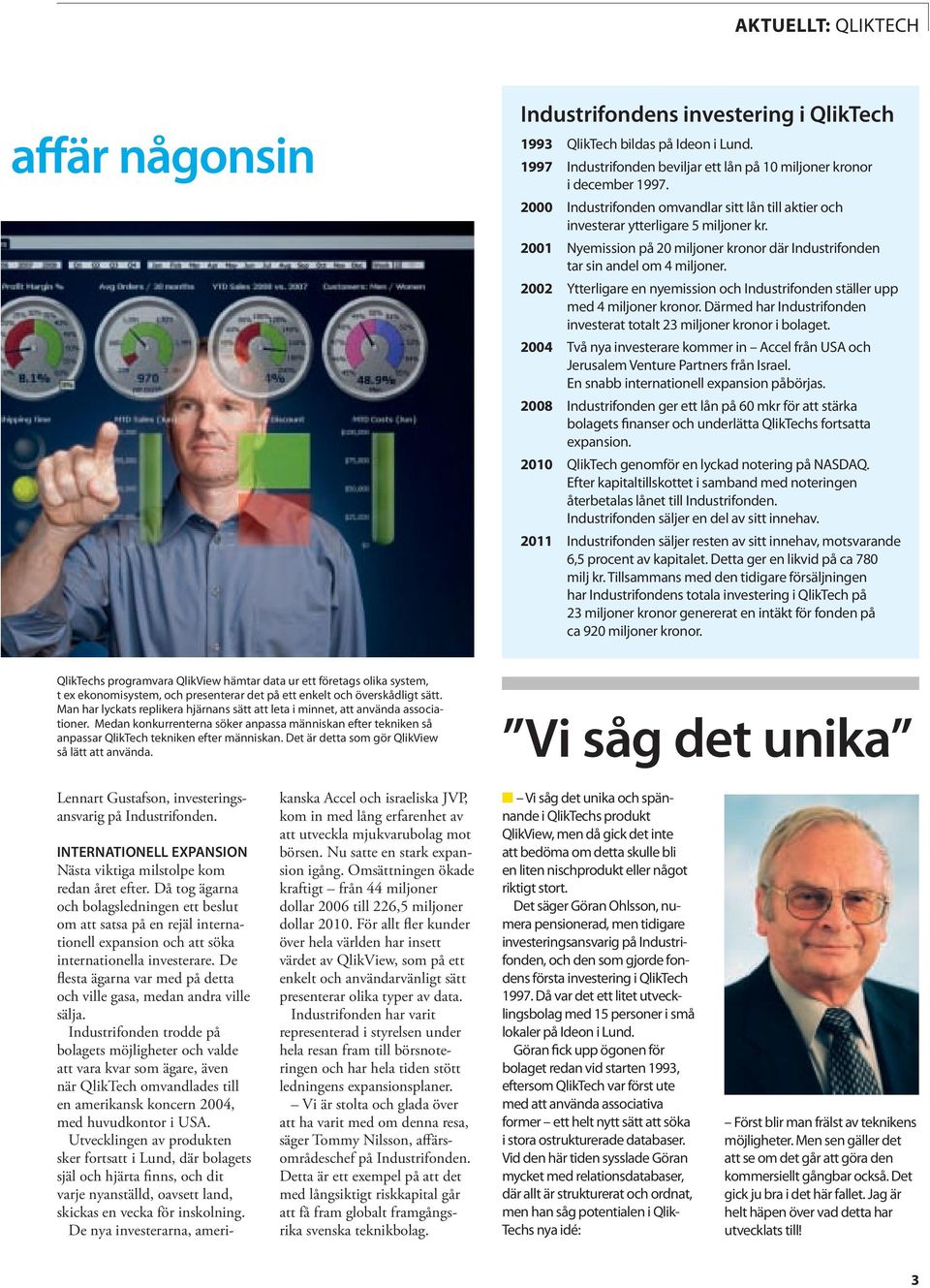 2002 Ytterligare en nyemission och Industrifonden ställer upp med 4 miljoner kronor. därmed har Industrifonden investerat totalt 23 miljoner kronor i bolaget.