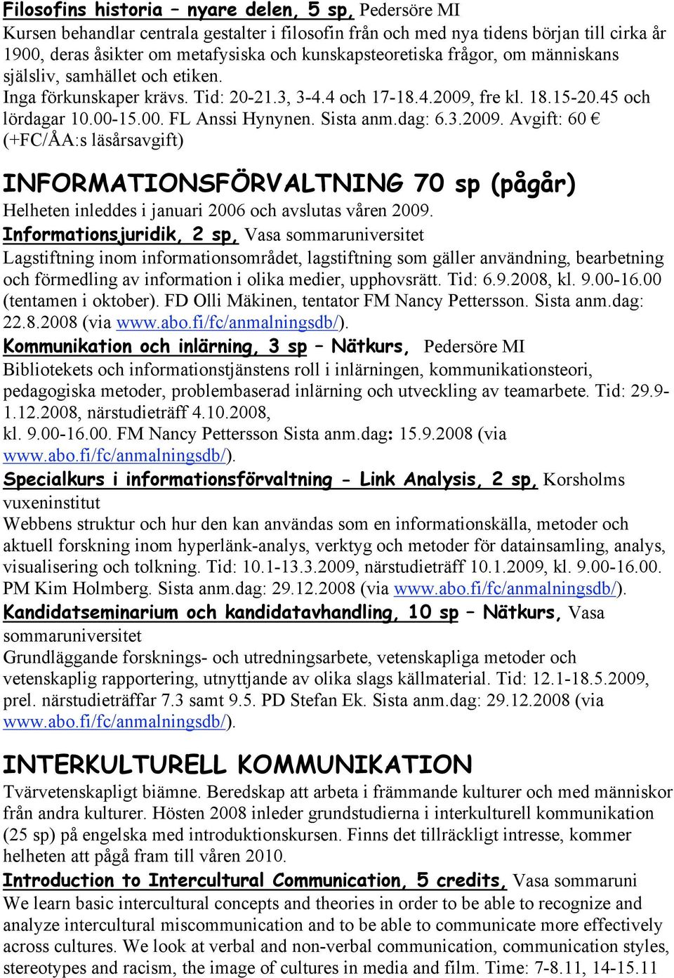 Sista anm.dag: 6.3.2009. Avgift: 60 (+FC/ÅA:s läsårsavgift) INFORMATIONSFÖRVALTNING 70 sp (pågår) Helheten inleddes i januari 2006 och avslutas våren 2009.