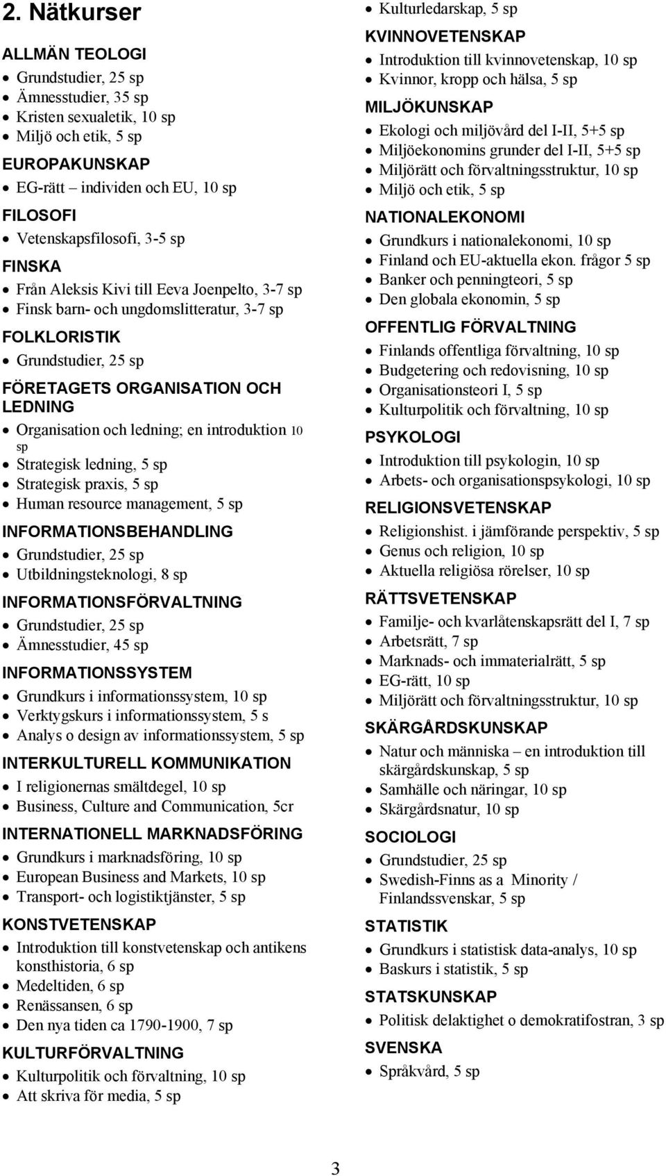 introduktion 10 sp Strategisk ledning, 5 sp Strategisk praxis, 5 sp Human resource management, 5 sp INFORMATIONSBEHANDLING Grundstudier, 25 sp Utbildningsteknologi, 8 sp INFORMATIONSFÖRVALTNING