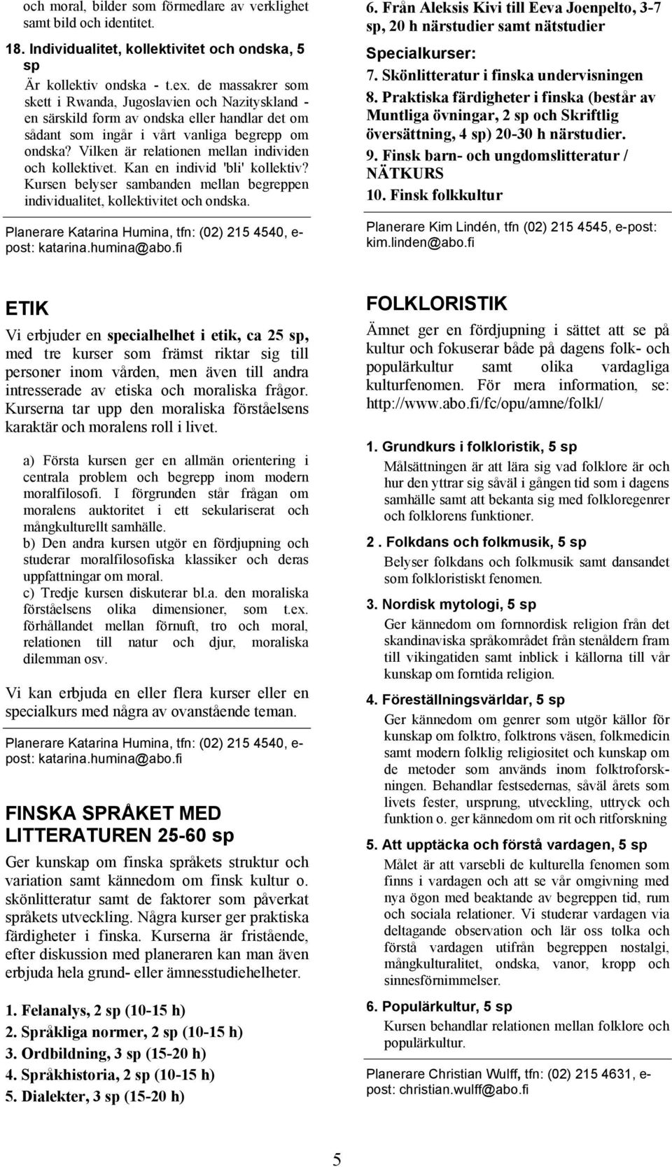 Vilken är relationen mellan individen och kollektivet. Kan en individ 'bli' kollektiv? Kursen belyser sambanden mellan begreppen individualitet, kollektivitet och ondska.