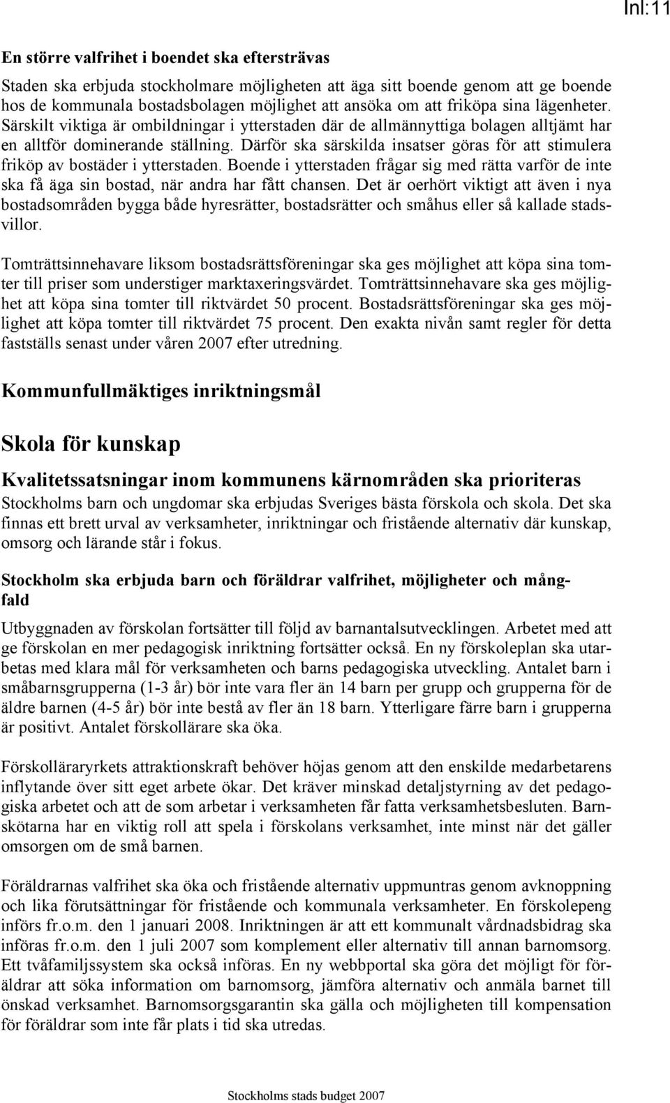 Därför ska särskilda insatser göras för att stimulera friköp av bostäder i ytterstaden. Boende i ytterstaden frågar sig med rätta varför de inte ska få äga sin bostad, när andra har fått chansen.