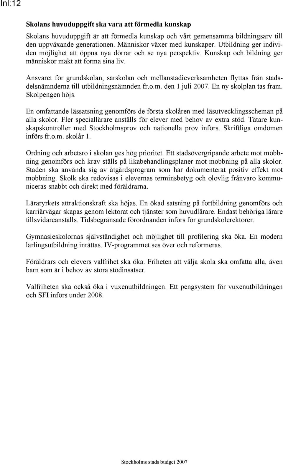 Ansvaret för grundskolan, särskolan och mellanstadieverksamheten flyttas från stadsdelsnämnderna till utbildningsnämnden fr.o.m. den 1 juli 2007. En ny skolplan tas fram. Skolpengen höjs.