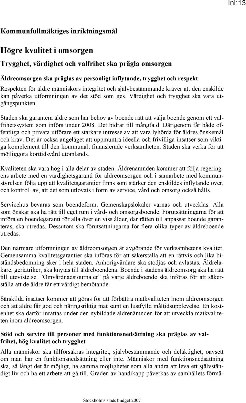 Staden ska garantera äldre som har behov av boende rätt att välja boende genom ett valfrihetssystem som införs under 2008. Det bidrar till mångfald.