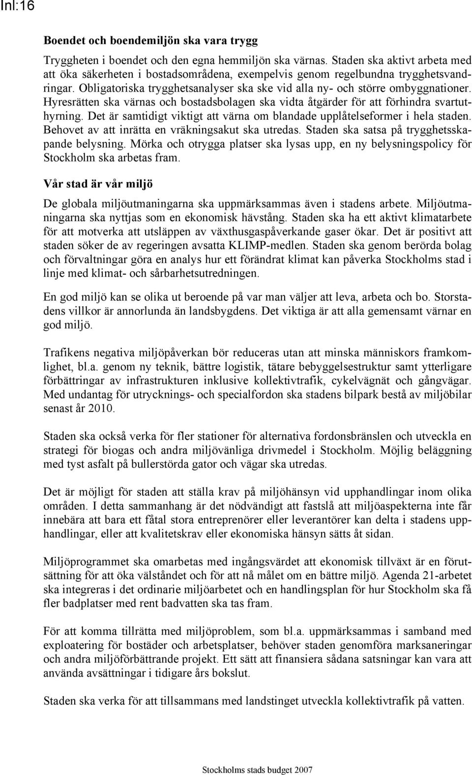 Hyresrätten ska värnas och bostadsbolagen ska vidta åtgärder för att förhindra svartuthyrning. Det är samtidigt viktigt att värna om blandade upplåtelseformer i hela staden.