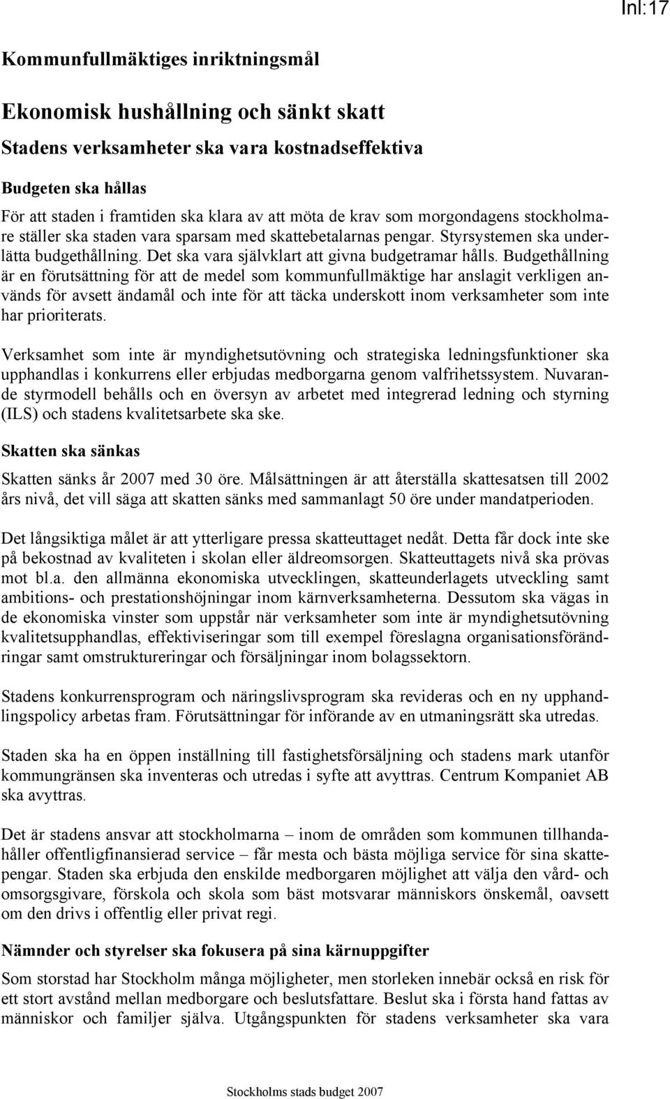 Budgethållning är en förutsättning för att de medel som kommunfullmäktige har anslagit verkligen används för avsett ändamål och inte för att täcka underskott inom verksamheter som inte har