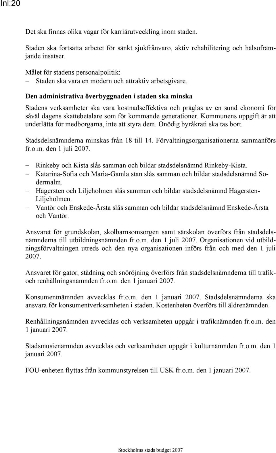 Den administrativa överbyggnaden i staden ska minska Stadens verksamheter ska vara kostnadseffektiva och präglas av en sund ekonomi för såväl dagens skattebetalare som för kommande generationer.