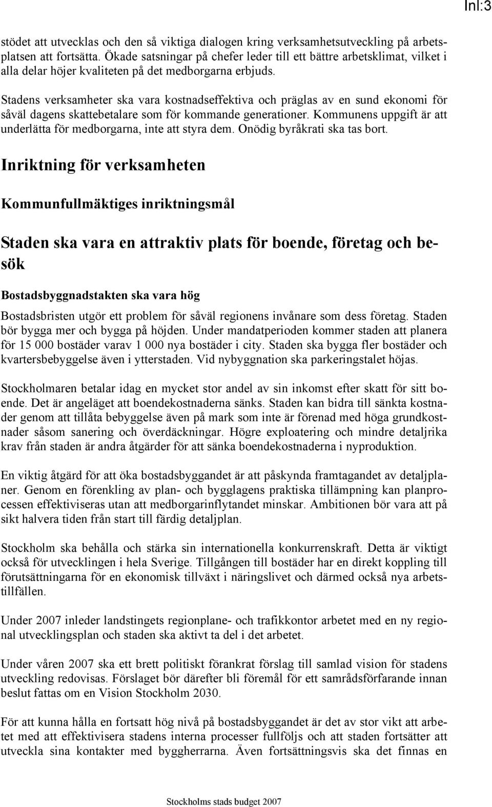 Stadens verksamheter ska vara kostnadseffektiva och präglas av en sund ekonomi för såväl dagens skattebetalare som för kommande generationer.