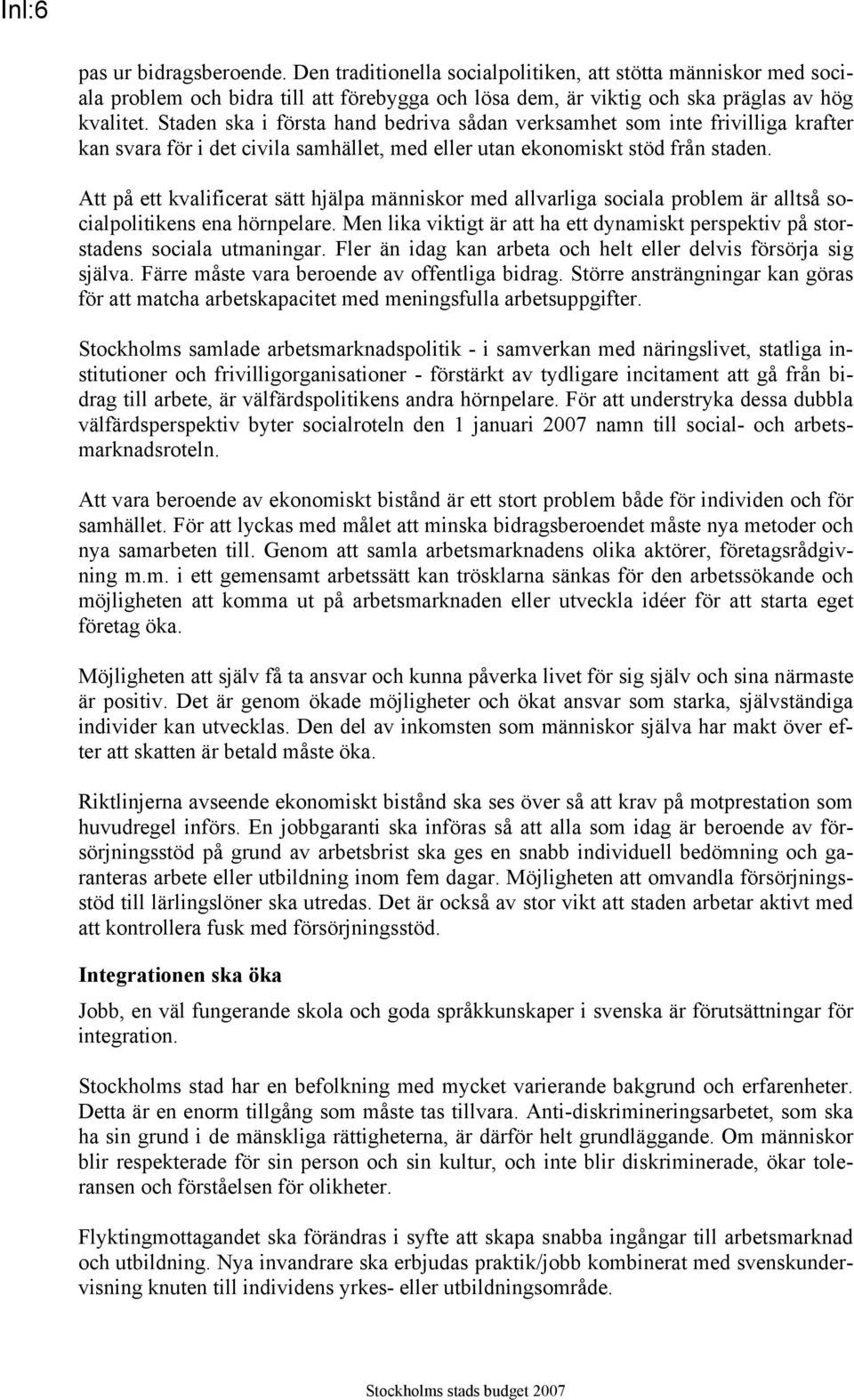 Att på ett kvalificerat sätt hjälpa människor med allvarliga sociala problem är alltså socialpolitikens ena hörnpelare.