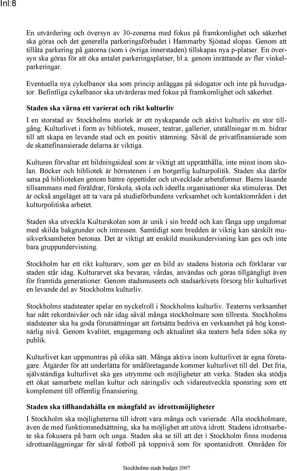 Eventuella nya cykelbanor ska som princip anläggas på sidogator och inte på huvudgator. Befintliga cykelbanor ska utvärderas med fokus på framkomlighet och säkerhet.