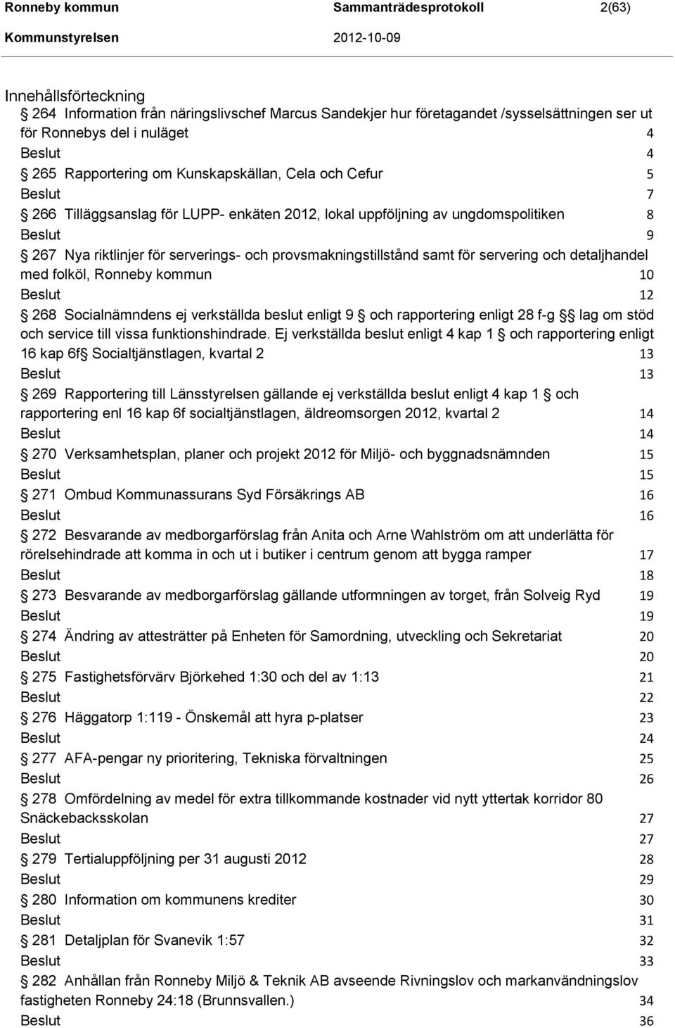 provsmakningstillstånd samt för servering och detaljhandel med folköl, Ronneby kommun 10 Beslut 12 268 Socialnämndens ej verkställda beslut enligt 9 och rapportering enligt 28 f-g lag om stöd och