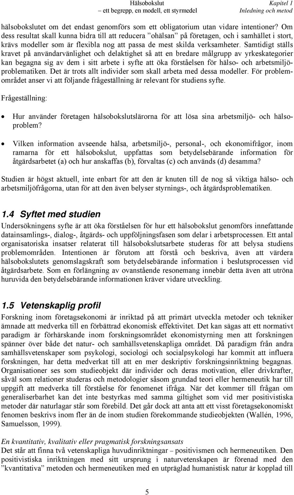 Samtidigt ställs kravet på användarvänlighet och delaktighet så att en bredare målgrupp av yrkeskategorier kan begagna sig av dem i sitt arbete i syfte att öka förståelsen för hälso- och