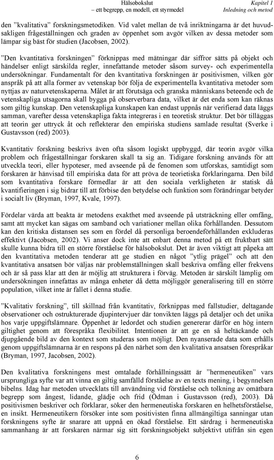 Den kvantitativa forskningen förknippas med mätningar där siffror sätts på objekt och händelser enligt särskilda regler, innefattande metoder såsom survey- och experimentella undersökningar.