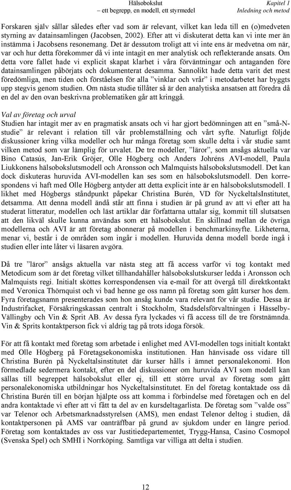 Det är dessutom troligt att vi inte ens är medvetna om när, var och hur detta förekommer då vi inte intagit en mer analytisk och reflekterande ansats.