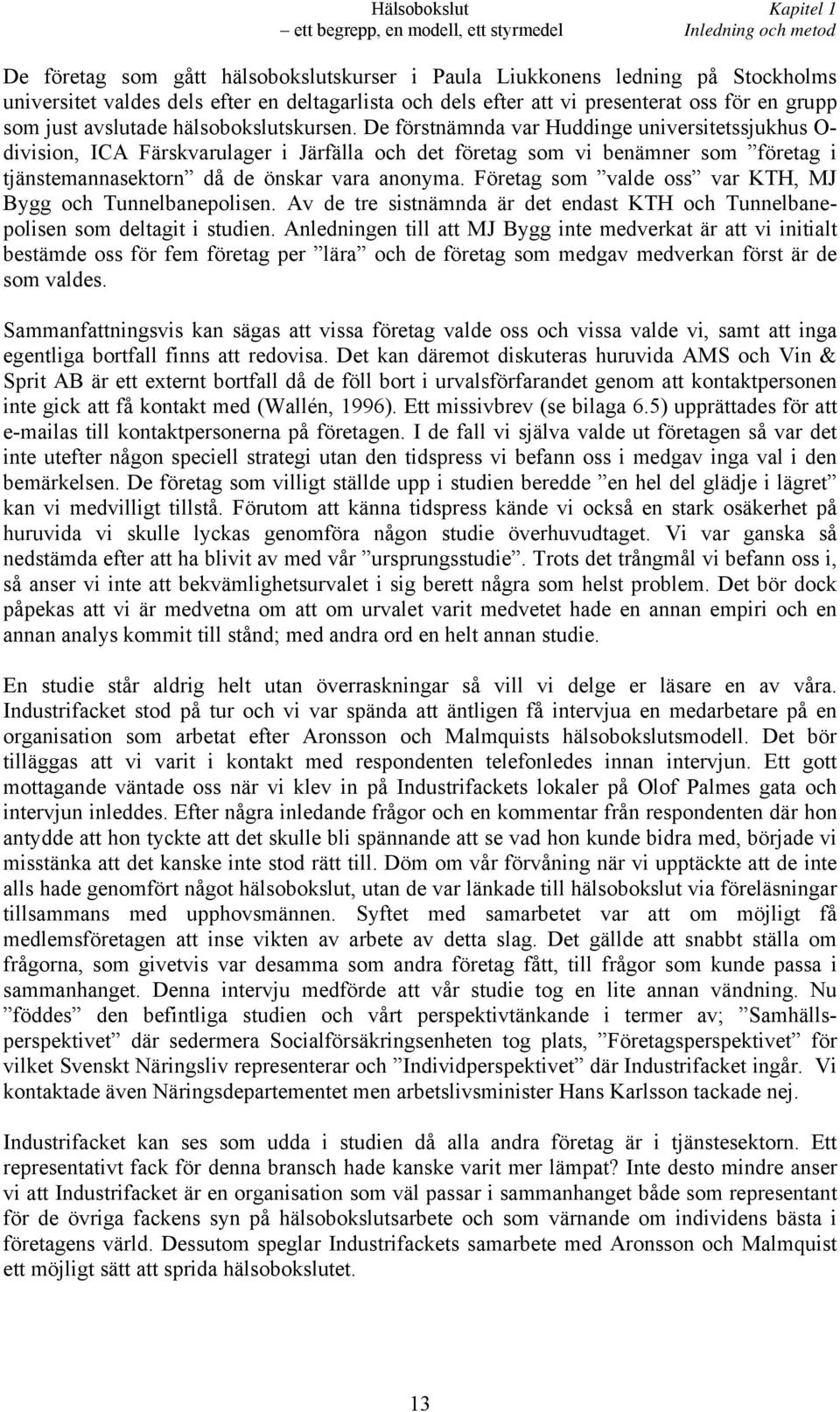 De förstnämnda var Huddinge universitetssjukhus O- division, ICA Färskvarulager i Järfälla och det företag som vi benämner som företag i tjänstemannasektorn då de önskar vara anonyma.