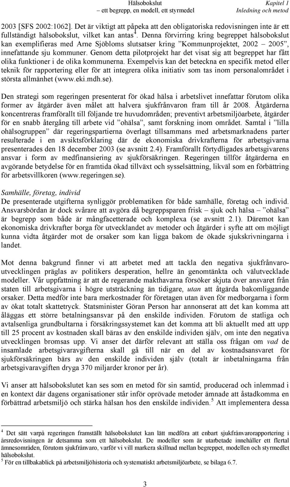 Denna förvirring kring begreppet hälsobokslut kan exemplifieras med Arne Sjöbloms slutsatser kring Kommunprojektet, 2002 2005, innefattande sju kommuner.