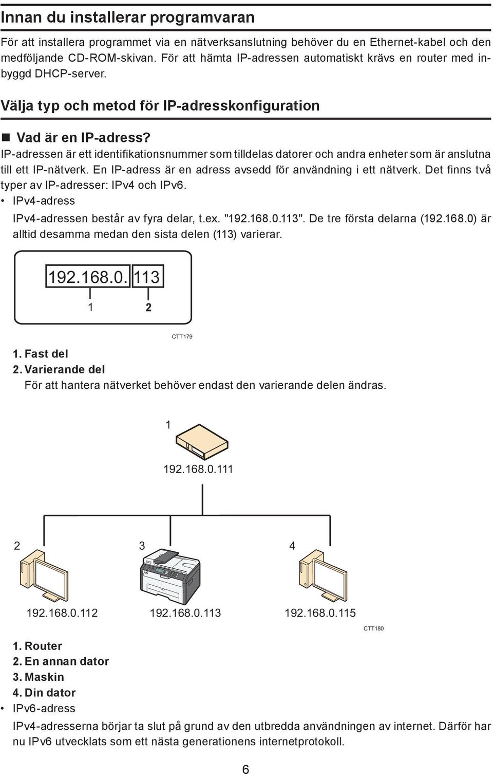 IP-adressen är ett identifikationsnummer som tilldelas datorer och andra enheter som är anslutna till ett IP-nätverk. En IP-adress är en adress avsedd för användning i ett nätverk.