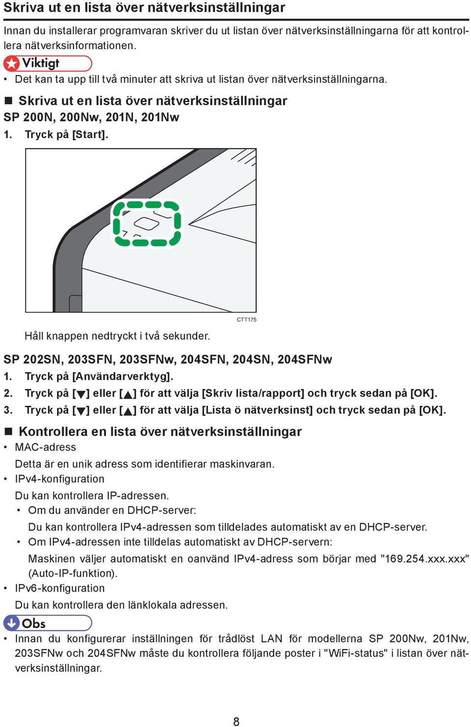 Håll knappen nedtryckt i två sekunder. CTT175 SP 202SN, 203SFN, 203SFNw, 204SFN, 204SN, 204SFNw 1. Tryck på [Användarverktyg]. 2. Tryck på [ ] eller [ ] för att välja [Skriv lista/rapport] och tryck sedan på [OK].