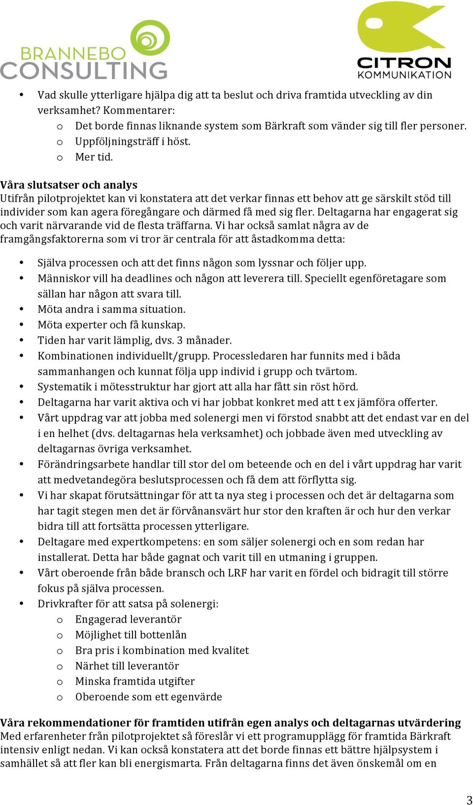 Våra slutsatser ch analys Utifrån piltprjektet kan vi knstatera att det verkar finnas ett behv att ge särskilt stöd till individer sm kan agera föregångare ch därmed få med sig fler.