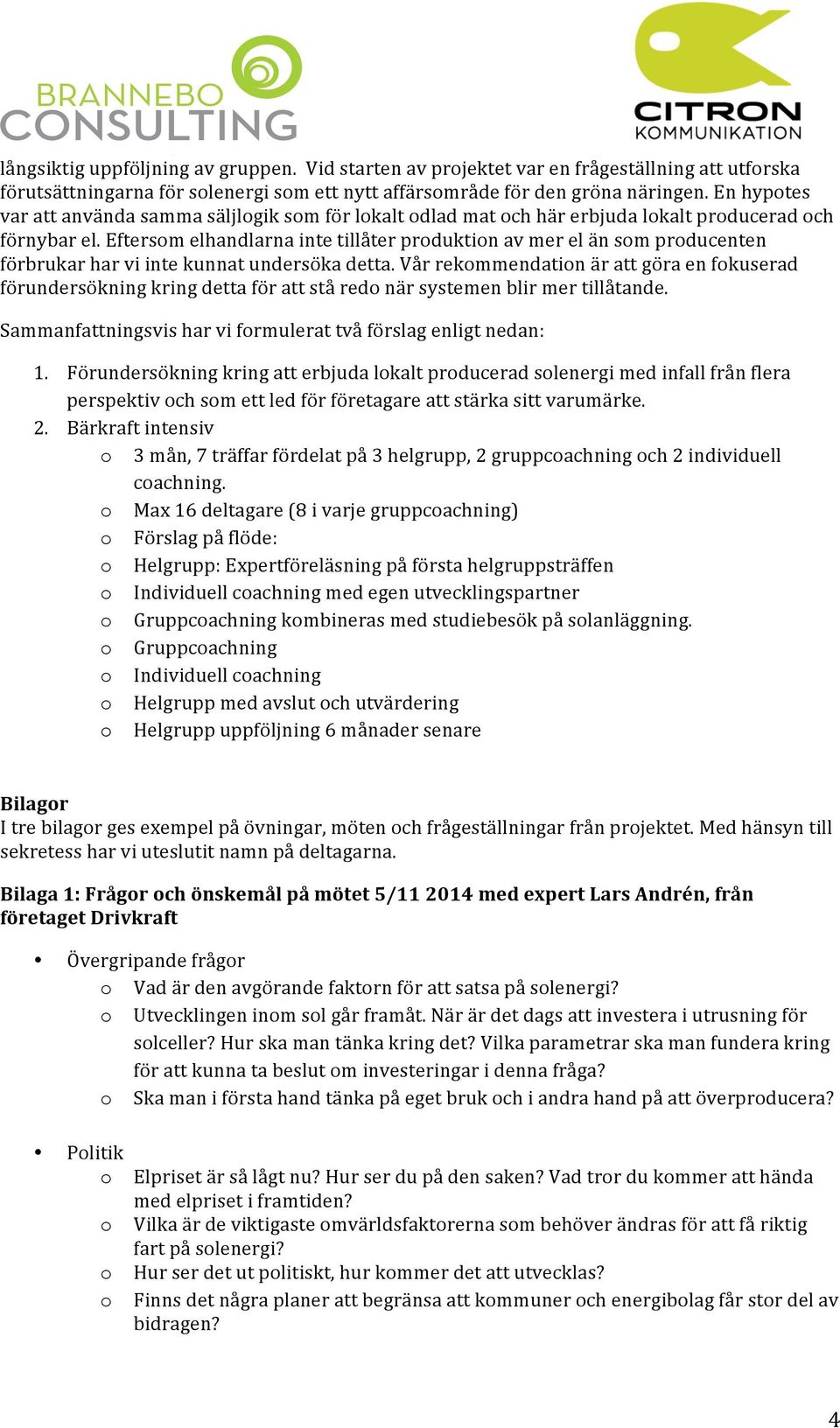 Eftersm elhandlarna inte tillåter prduktin av mer el än sm prducenten förbrukar har vi inte kunnat undersöka detta.