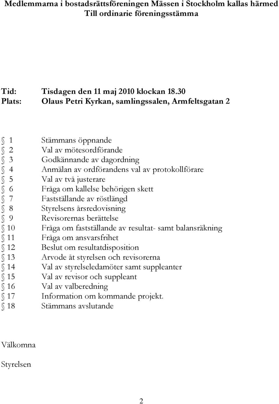 justerare 6 Fråga om kallelse behörigen skett 7 Fastställande av röstlängd 8 Styrelsens årsredovisning 9 Revisorernas berättelse 10 Fråga om fastställande av resultat- samt balansräkning 11 Fråga om