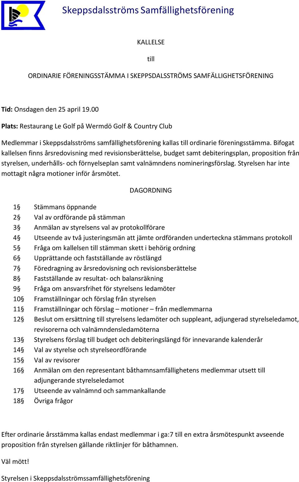 Bifogat kallelsen finns årsredovisning med revisionsberättelse, budget samt debiteringsplan, proposition från styrelsen, underhålls- och förnyelseplan samt valnämndens nomineringsförslag.