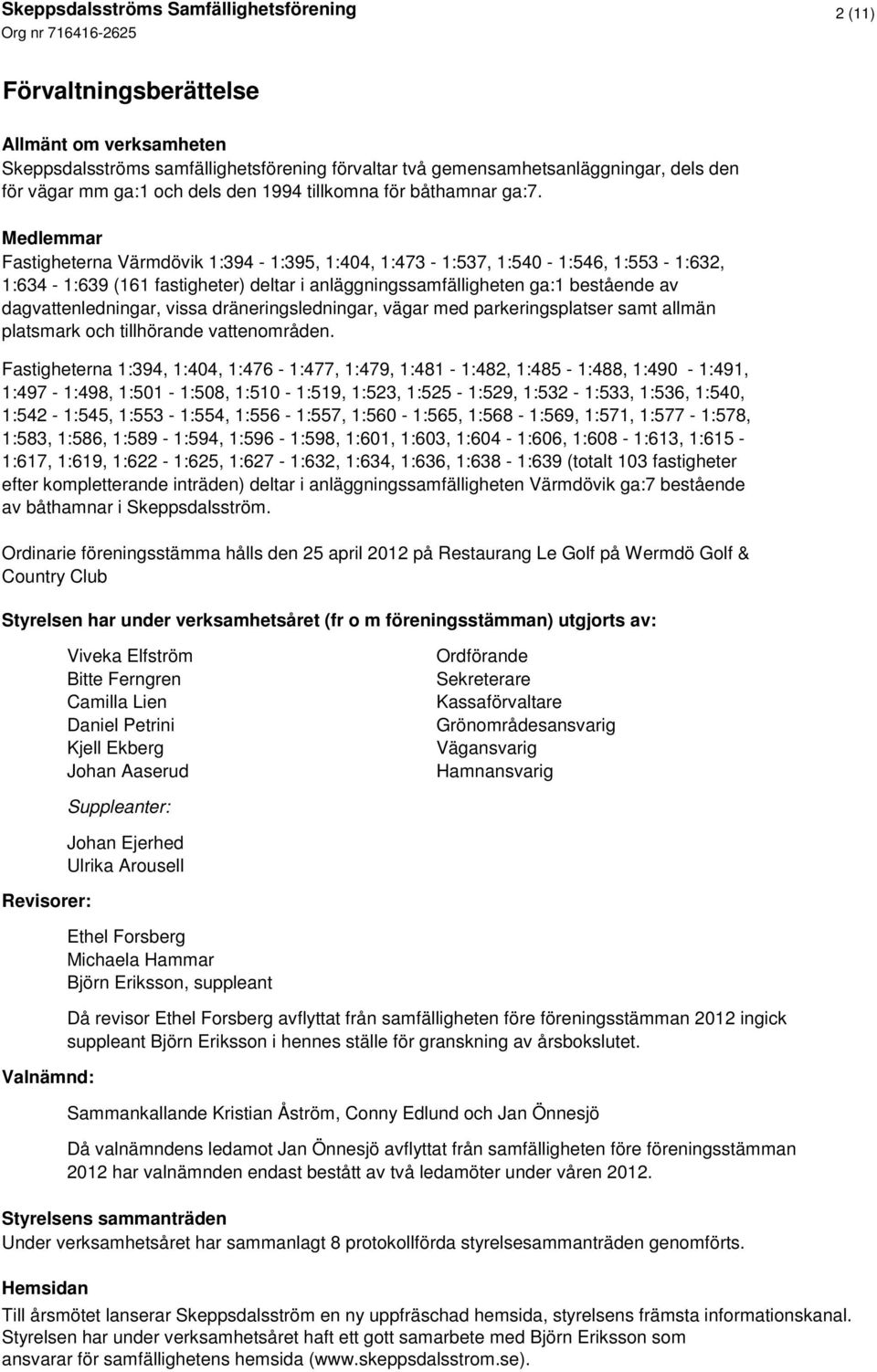 Medlemmar Fastigheterna Värmdövik 1:394-1:395, 1:404, 1:473-1:537, 1:540-1:546, 1:553-1:632, 1:634-1:639 (161 fastigheter) deltar i anläggningssamfälligheten ga:1 bestående av dagvattenledningar,