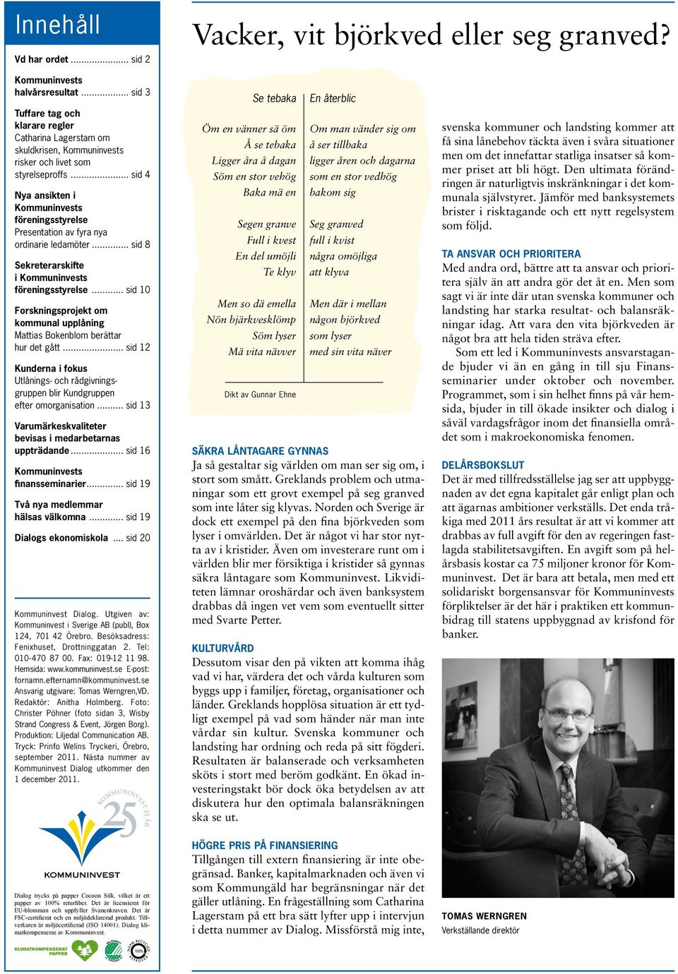 .. sid 4 Nya ansikten i Kommuninvests föreningsstyrelse Presentation av fyra nya ordinarie ledamöter... sid 8 Sekreterarskifte i Kommuninvests föreningsstyrelse.