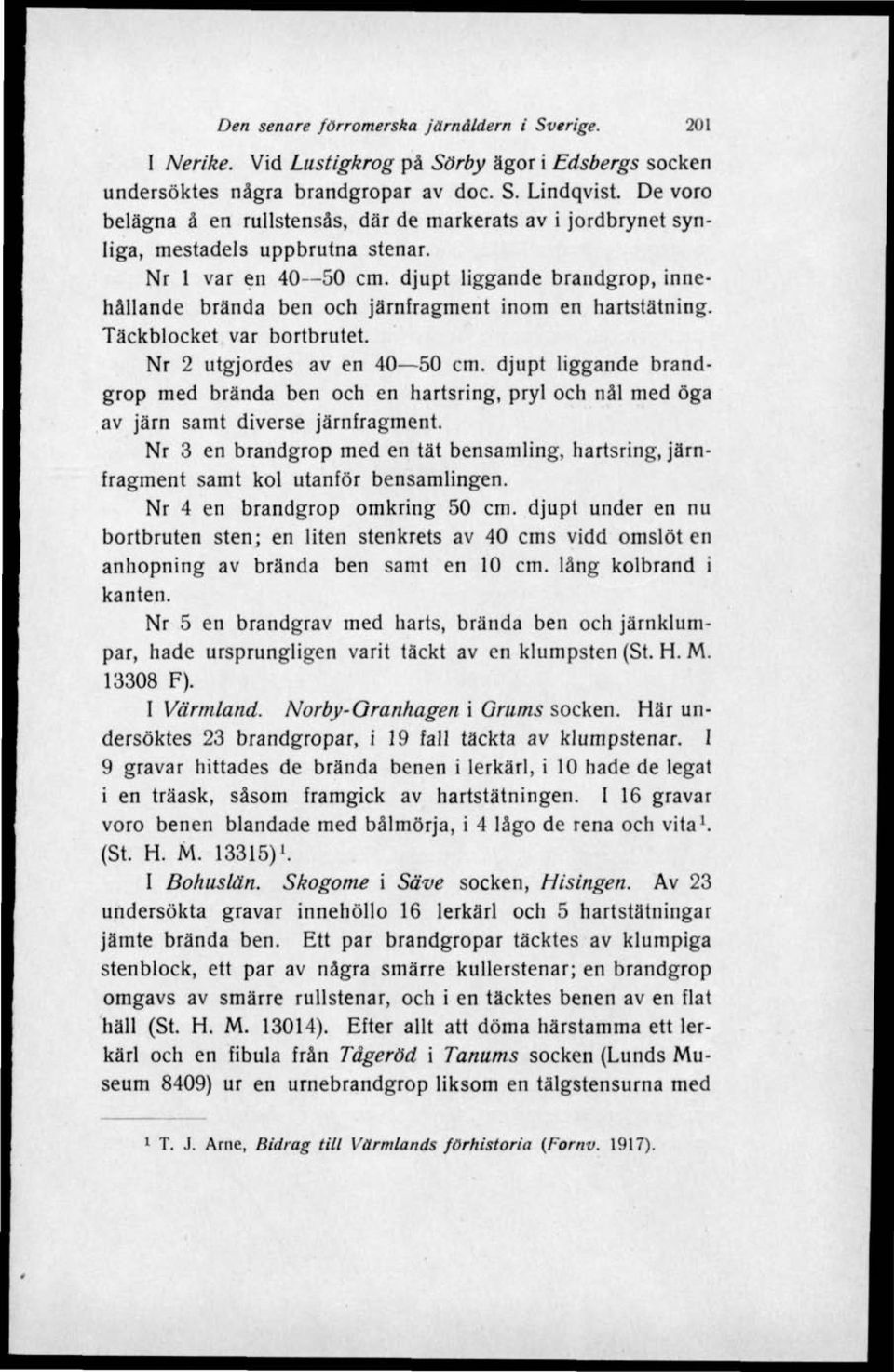 djupt liggande brandgrop, innehållande brända ben och järnfragment inom en hartstätning. Täckblocket var bortbrutet. Nr 2 utgjordes av en 40 50 cm.