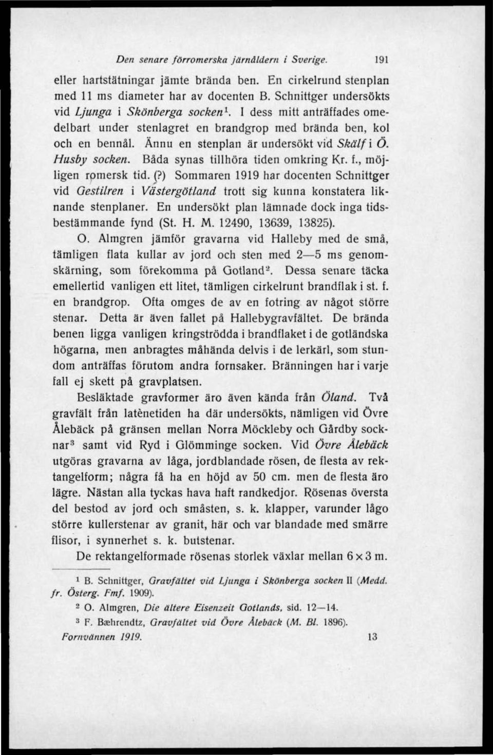 Husby socken. Båda synas tillhöra tiden omkring Kr. f., möjligen romersk tid. (?) Sommaren 1919 har docenten Sehnittger vid Gestilren i Västergötland trott sig kunna konstatera liknande stenplaner.