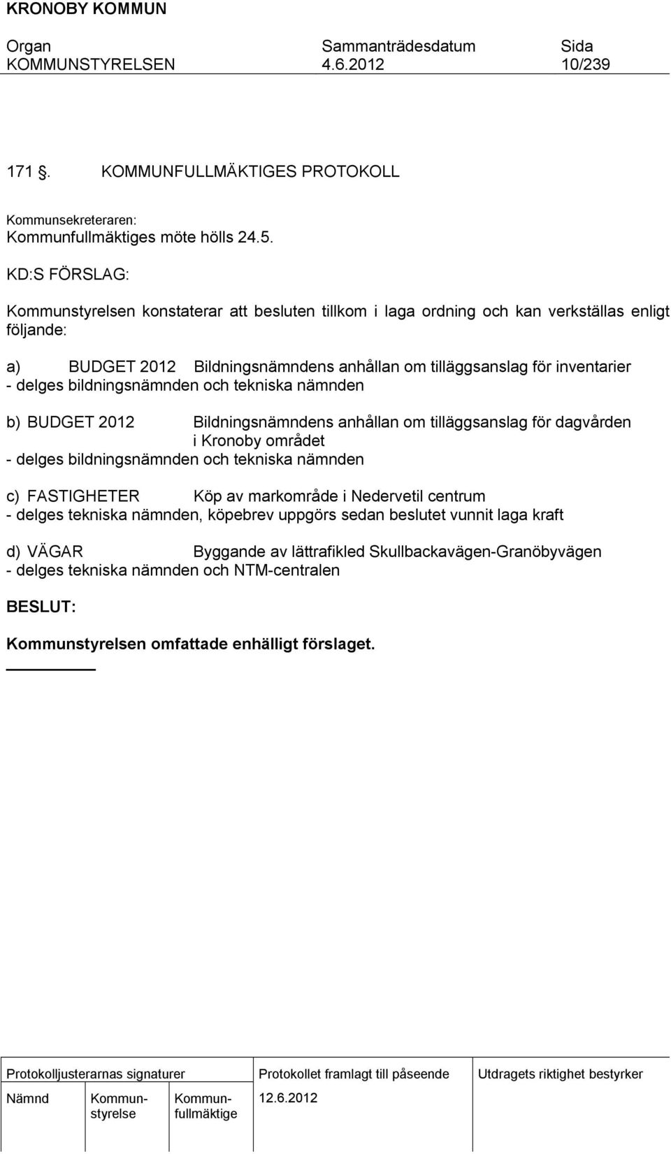 bildningsnämnden och tekniska nämnden b) BUDGET 2012 Bildningsnämndens anhållan om tilläggsanslag för dagvården i Kronoby området - delges bildningsnämnden och tekniska