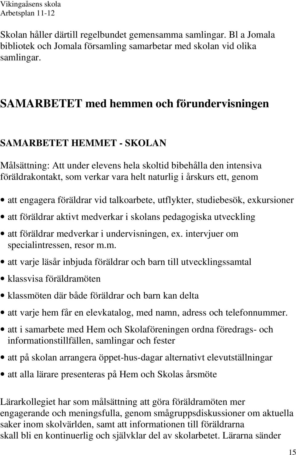 ett, genom att engagera föräldrar vid talkoarbete, utflykter, studiebesök, exkursioner att föräldrar aktivt medverkar i skolans pedagogiska utveckling att föräldrar medverkar i undervisningen, ex.